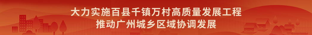 大力實(shí)施百縣千鎮(zhèn)萬(wàn)村高質(zhì)量發(fā)展工程  推動(dòng)廣州城鄉(xiāng)區(qū)域協(xié)調(diào)發(fā)展
